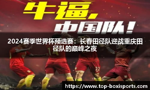 2024赛季世界杯预选赛：长春田径队迎战重庆田径队的巅峰之夜