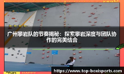 广州攀岩队的节奏揭秘：探索攀岩深度与团队协作的完美结合