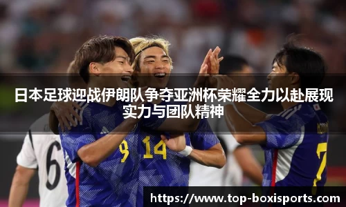 日本足球迎战伊朗队争夺亚洲杯荣耀全力以赴展现实力与团队精神